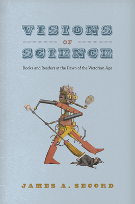 Visions of Science: Books and Readers at the Dawn of the Victorian Age - Secord, James A