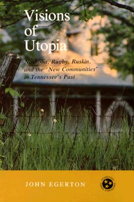 Visions of Utopia: Nashoba, Rugby, Ruskin, and the New Communities in Tennessee's Past - Egerton, John
