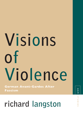 Visions of Violence: German Avant-Gardes After Fascism - Langston, Richard