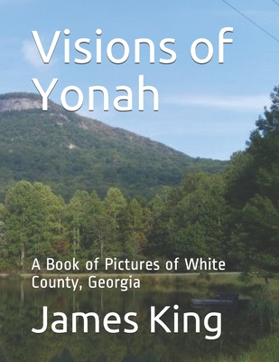 Visions of Yonah: A Book of Pictures of White County, Georgia - King, James R