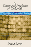 Visions & Prophecies of Zechariah: "The Prophet of Hope and of Glory" an Exposition