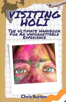 Visiting Holi: Your Ultimate Handbook for an Unforgettable Festival Experience - Burton, Chris