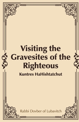 Visiting the Gravesites of the Righteous - Of Lubavitch, Rabbi Dovber, and Markel, Rabbi Amiram (Translated by), and Markel, Rabbi Yehudah (Translated by)