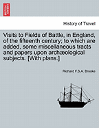 Visits to Fields of Battle, in England, of the Fifteenth Century; to which are added, some miscellaneous tracts and papers upon archological subjects