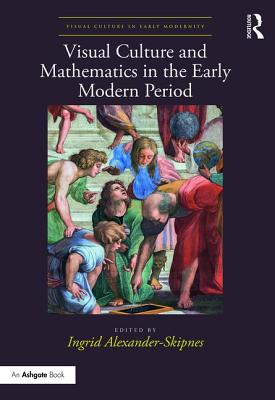 Visual Culture and Mathematics in the Early Modern Period - Alexander-Skipnes, Ingrid (Editor)