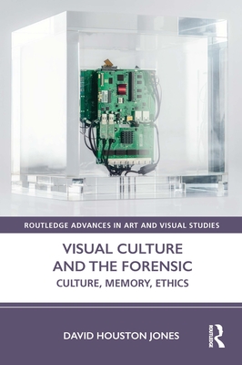 Visual Culture and the Forensic: Culture, Memory, Ethics - Jones, David Houston