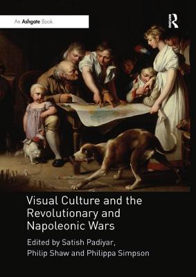 Visual Culture and the Revolutionary and Napoleonic Wars - Padiyar, Satish (Editor), and Shaw, Philip (Editor), and Simpson, Philippa (Editor)