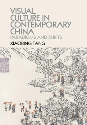 Visual Culture in Contemporary China: Paradigms and Shifts - Tang, Xiaobing