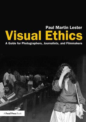 Visual Ethics: A Guide for Photographers, Journalists, and Filmmakers - Lester, Paul Martin, Ph.D.