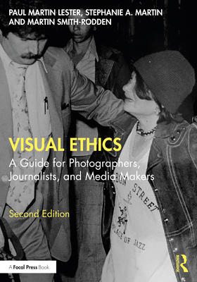 Visual Ethics: A Guide for Photographers, Journalists, and Media Makers - Lester, Paul Martin, and Martin, Stephanie A, and Smith-Rodden, Martin