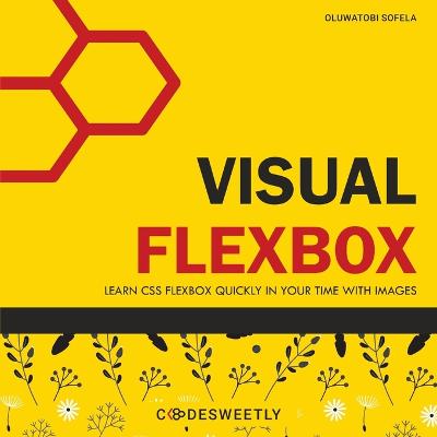 Visual Flexbox: Learn CSS Flexbox Quickly in Your Time with Images - Sofela, Oluwatobi