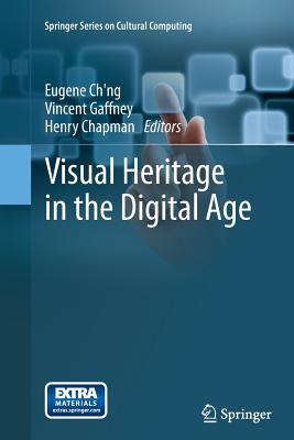 Visual Heritage in the Digital Age - Ch'ng, Eugene (Editor), and Gaffney, Vincent (Editor), and Chapman, Henry (Editor)