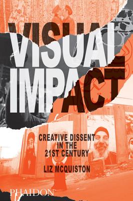 Visual Impact: Creative Dissent in the 21st Century - McQuiston, Liz