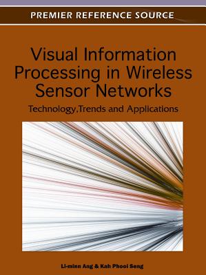 Visual Information Processing in Wireless Sensor Networks: Technology, Trends and Applications - Ang, Li-Minn (Editor), and Seng, Kah Phooi (Editor)
