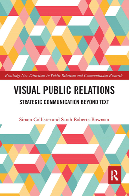Visual Public Relations: Strategic Communication Beyond Text - Collister, Simon (Editor), and Roberts-Bowman, Sarah (Editor)