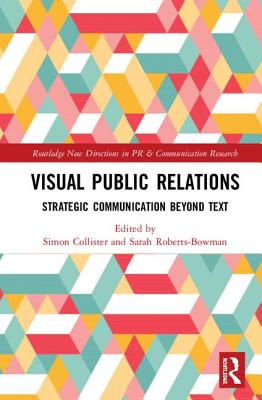 Visual Public Relations: Strategic Communication Beyond Text - Collister, Simon (Editor), and Roberts-Bowman, Sarah (Editor)