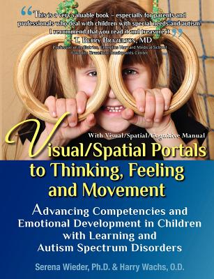 Visual/Spatial Portals to Thinking, Feeling and Movement: Advancing Competencies and Emotional Development in Children with Learning and Autism Spectrum Disorders - Wieder Ph D, Serena, and Wachs O D, Harry