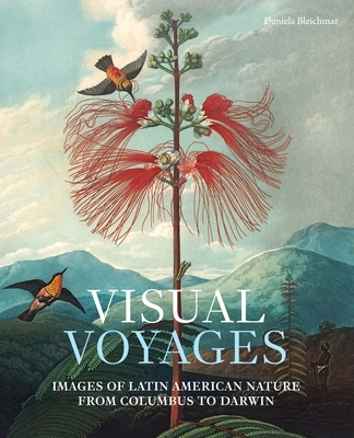 Visual Voyages: Images of Latin American Nature from Columbus to Darwin - Bleichmar, Daniela