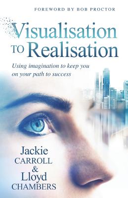 Visualisation To Realisation: Using Imagination to keep you on your path to success - Chambers, Lloyd, and Carroll, Jackie