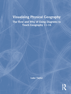 Visualising Physical Geography: The How and Why of Using Diagrams to Teach Geography 11-16