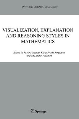Visualization, Explanation and Reasoning Styles in Mathematics - Mancosu, P. (Editor), and Jrgensen, Klaus Frovin (Editor), and Pedersen, S.A. (Editor)