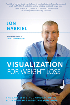 Visualization for Weight Loss: The Gabriel Method Guide to Using Your Mind to Transform Your Body - Gabriel, Jon