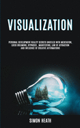 Visualization: Personal Development Reality Secrets Unveiled With Meditation, Lucid Dreaming, Hypnosis, Manifesting, Law of Attraction and Influence of Creative Affirmations