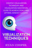 Visualization: Visualization Techniques: Creative Visualization Techniques and Visualization Meditation Guide to Achieve Goals and Optimal Mindset Success!