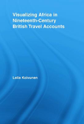 Visualizing Africa in Nineteenth-Century British Travel Accounts - Koivunen, Leila