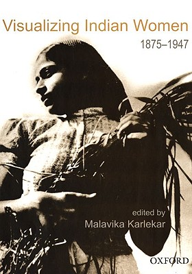 Visualizing Indian Women: 1875-1947 - Karlekar, Malavika