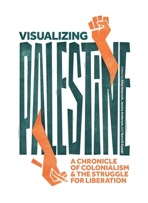 Visualizing Palestine: A Chronicle of Colonialism and the Struggle for Liberation - Anderson, Jessica (Editor), and Batarseh, Aline (Editor), and El Gazzar, Yosra (Editor)