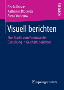 Visuell Berichten: Eine Studie Zum Potenzial Der Gestaltung in Geschftsberichten