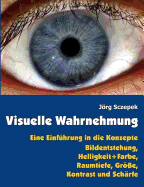 Visuelle Wahrnehmung: Eine Einf?hrung in die Konzepte Bildentstehung, Helligkeit + Farbe, Raumtiefe, Gr?e, Kontrast und Sch?rfe