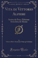 Vita Di Vittorio Alfieri: Scritta Da Esso, Con Giornali, Annali, Testamenti (Classic Reprint)