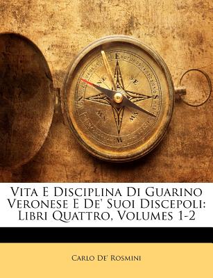 Vita E Disciplina Di Guarino Veronese E de' Suoi Discepoli: Libri Quattro, Volume 2 - Rosmini, Carlo De'