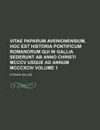 Vitae Paparum Avenionensium, Hoc Est Historia Pontificum Romanorum Qui in Gallia Sederunt AB Anno Christi MCCCV Usque Ad Annum MCCCXCIV Volume 1