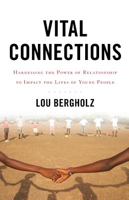 Vital Connections: Harnessing the Power of Relationship to Impact the Lives of Young People - Bergholz, Lou