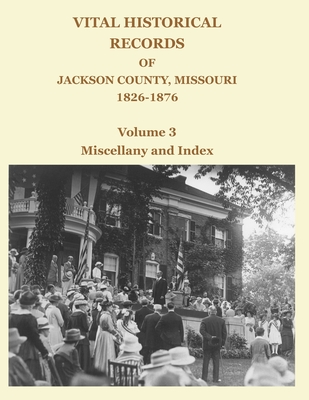 Vital Historical Records of Jackson County, Missouri, 1826-1876: Volume 3: Miscellany and Index - Jackson, David W