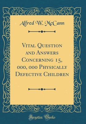 Vital Question and Answers Concerning 15, 000, 000 Physically Defective Children (Classic Reprint) - McCann, Alfred W
