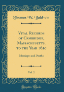 Vital Records of Cambridge, Massachusetts, to the Year 1850, Vol. 2: Marriages and Deaths (Classic Reprint)