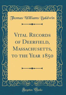 Vital Records of Deerfield, Massachusetts, to the Year 1850 (Classic Reprint) - Baldwin, Thomas Williams