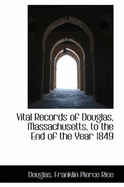 Vital Records of Douglas, Massachusetts, to the End of the Year 1849