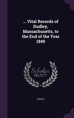 ... Vital Records of Dudley, Massachusetts, to the End of the Year 1849 - Dudley