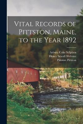 Vital Records of Pittston, Maine, to the Year 1892 - Webster, Henry Sewall, and Stilphen, Asbury Coke, and Pittston, Pittston