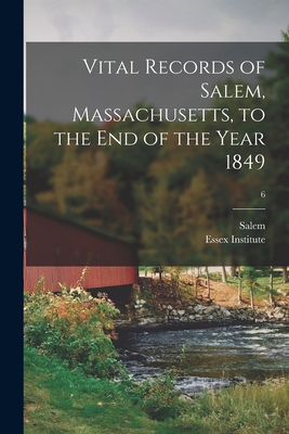 Vital Records of Salem, Massachusetts, to the End of the Year 1849; 6 - Salem (Mass ) (Creator), and Essex Institute (Creator)