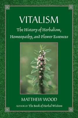 Vitalism: The History of Herbalism, Homeopathy, and Flower Essences - Wood, Matthew
