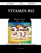 Vitamin B12 252 Success Secrets - 252 Most Asked Questions on Vitamin B12 - What You Need to Know