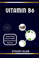 Vitamin B6: SUPPORTING BRAIN HEALTH AND HORMONAL BALANCE: Understanding Vitamin B6: The Essential Nutrient for Cognitive Function and Hormonal Regulation