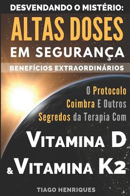 Vitamina D e Vitamina K2, Desvendando o Mistrio: Altas Doses Em Segurana, Benefcios Extraordinrios: O Protocolo Coimbra e Outros Segredos da Terapia com Vitamina D e Vitamina K2 - Henriques, Tiago