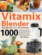 Vitamix Blender Kochbuch fr Einsteiger: 1000 Tage lang ganz natrlich, schnell und einfach Vitamix Blender Rezepte fr totale Gesundheit Verjngung, Gewichtsverlust und Detox